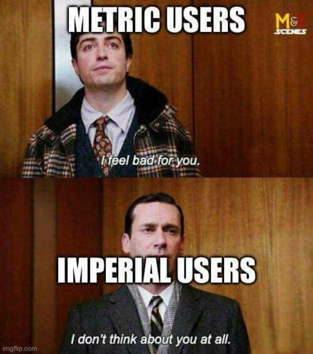 METRIC USERS M feel badforyou. IMPERIAL USERS I dont think about you at all. imgflip.com