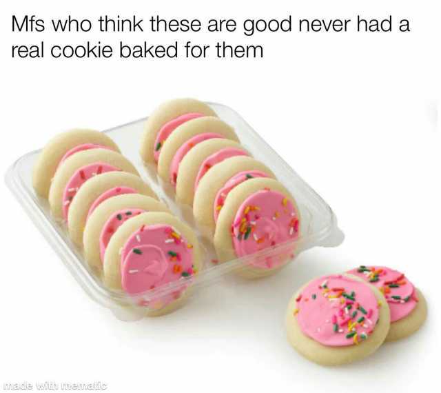 Mfs who think these are good never had a real cookie baked for them Lnnaide with mematic