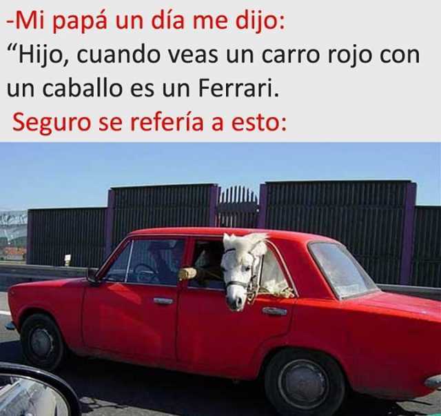 Mi papá un día me dijo Hijo cuando veas un carro rojo con un caballo es un Ferrari. Seguro se refería a esto 