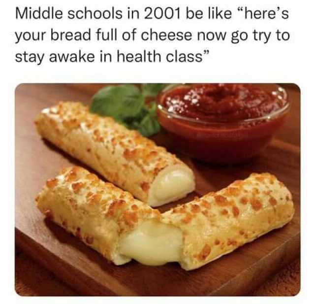 Middle schools in 2001 be like heres your bread full of cheese now go try to stay awake in health class