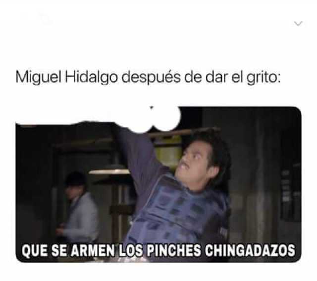 Miguel Hidalgo después de dar el grito QUE SE ARMENLOS PINCHES CHINGADAZOS 