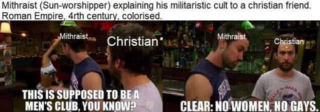 Mithraist (Sun-worshipper) explaining his militaristic cult to a christian friend. Roman Empire 4rth century colorised. Mithraist Christian THIS IS SUPPOSED TO BEA MENS CLUB YOU KNOW Mithraist Christian CLEAR NO WOMEN NO GAYS.