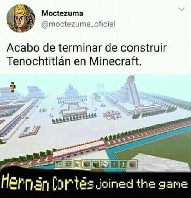 Moctezuma @moctezuma oficial Acabo de terminar de construir Tenochtitlán en Minecraft. iernan tortésjoined the gane