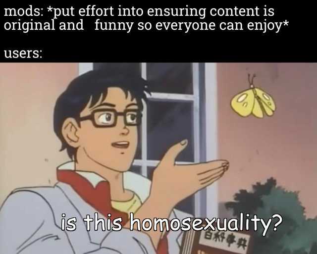 mods *put effort into ensuring content is original and funny so everyone can enjoy* users is This homosexuality