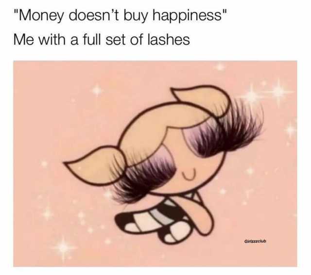 Money doesnt buy happiness Me with a full set of lashes Girlzzzclub