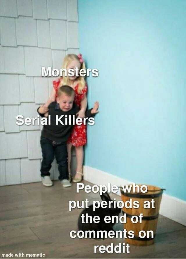Monsters Serial Killers made with mematic Peoplewho put periods at the end of Comments on reddit