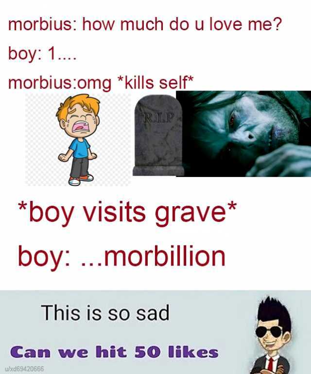 morbius how much do u love me boy 1. morbiusomg *kills self* *boy visits grave* boy...morbillion This is so sad Can we hit 50 likes u/xd69420666