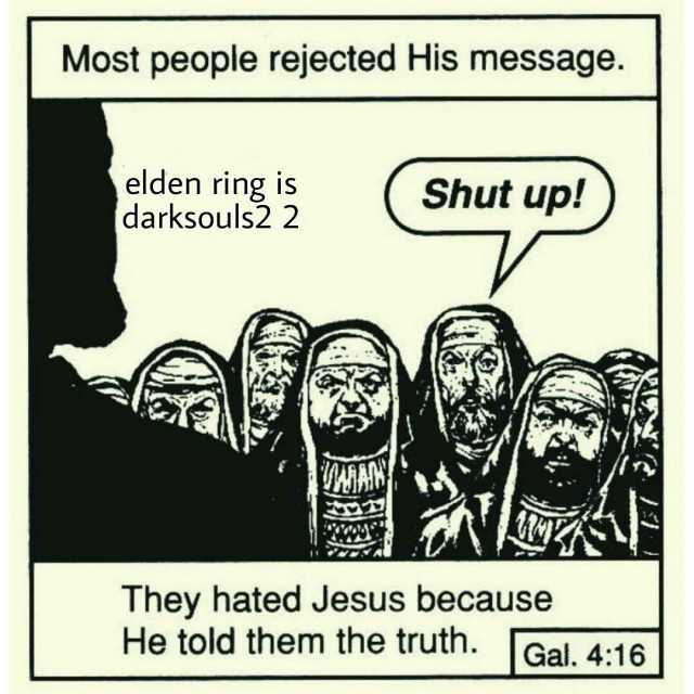 Most people rejected His message. elden ring is darksouls2 2 Shut up!) They hated Jesus because He told them the truth. Gal. 416