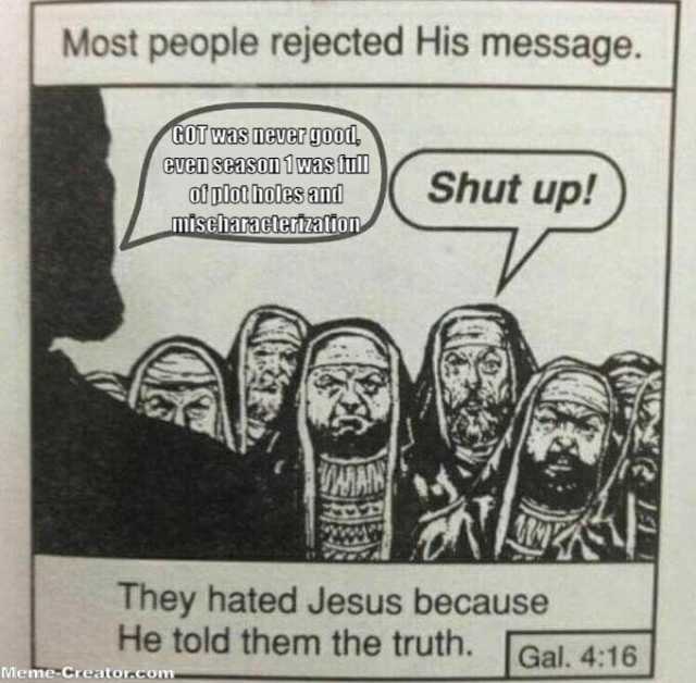 Most people rejected His message. GOT WAS neUEr yood GUen season 1was tull Shut up! of plot holes and mischaracterizafton They hated Jesus because He told them the truth. Gal. 416 Meme-Creator.com