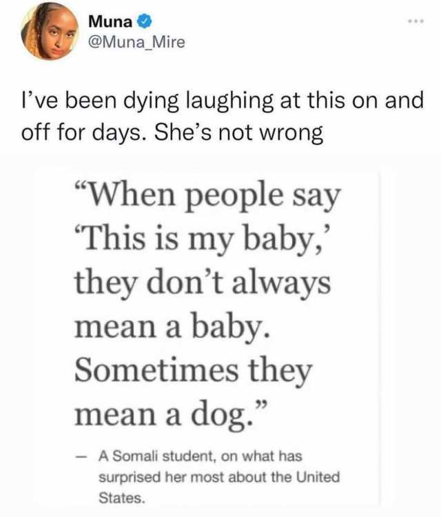 Muna @Muna_Mire ve been dying laughing at this on and off for days. Shes not wrong When people say This is my baby they dont always mean a baby. Sometimes they mean a dog. A Somali student on what has surprised her most about the 