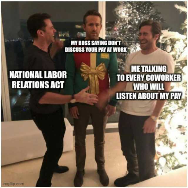 MY BOSS SAYING DONT DISCUSS YOUR PAY AT WORK NATIONAL LABOR RELATIONS AGT ME TALKING TO EVERY CoWORKER WHO WILL LISTEN ABOUT MY PAY imgflip.com