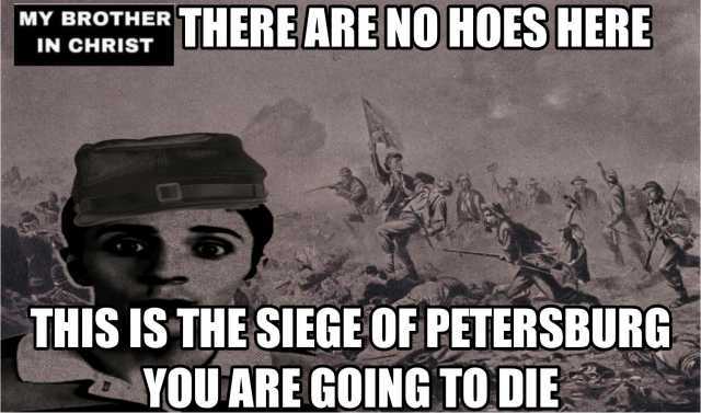 MY BROTHER THERE ARE NO HO S HERE IN CHRIST THIS IS THE SIEGE OF PETERSBURG YOUARE GOING TO DIE