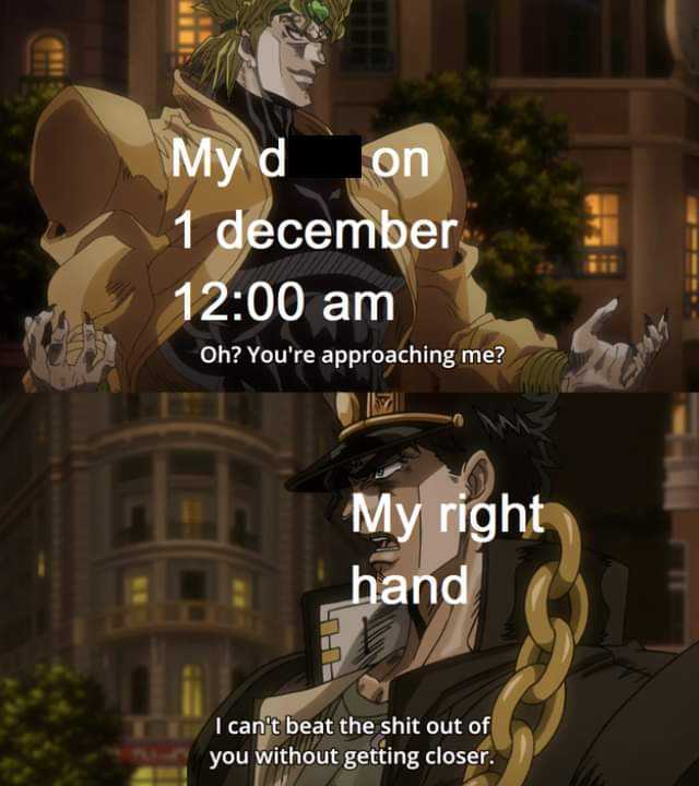 My d on 1 december 1200 am Oh? Youre approaching me? My right hand I cant beat the shit out of you without getting closer. 