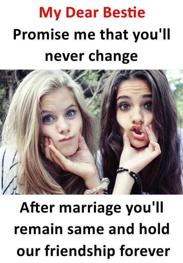 My Dear Bestie Promise me that youll never change After marriage youll remain same and hold our friendship forever 