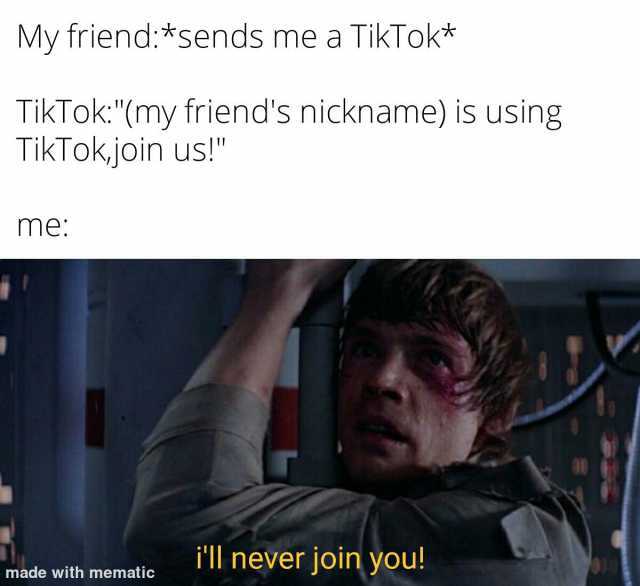My friend*sends me a TikTok* TikTok(my friends nickname) is using TikTokjoin us! me ill never join you! made with mematic