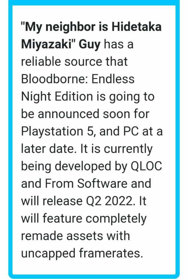 My neighbor is Hidetaka Miyazaki Guy has a reliable source that Bloodborne Endless Night Edition is going to be announced soon for Playstation 5 and PC at a later date. It is currently being developed by QLOC and From Software and