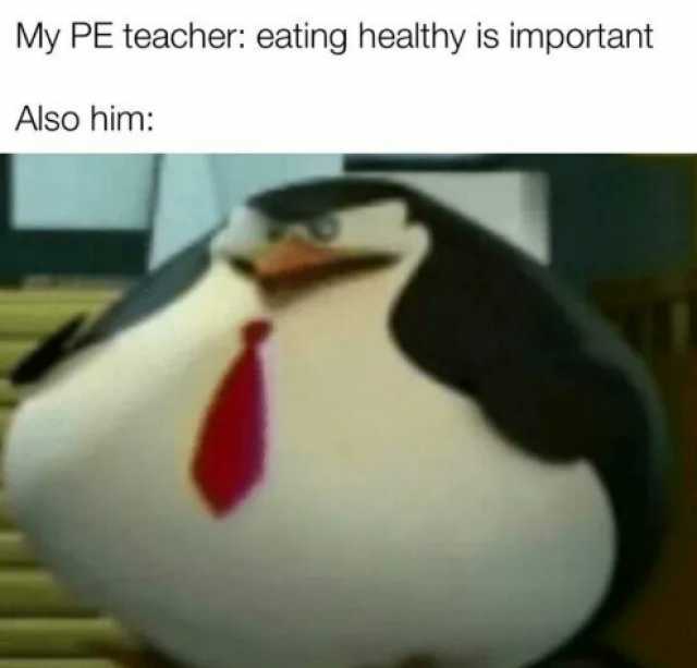 My PE teacher eating healthy is important Also him