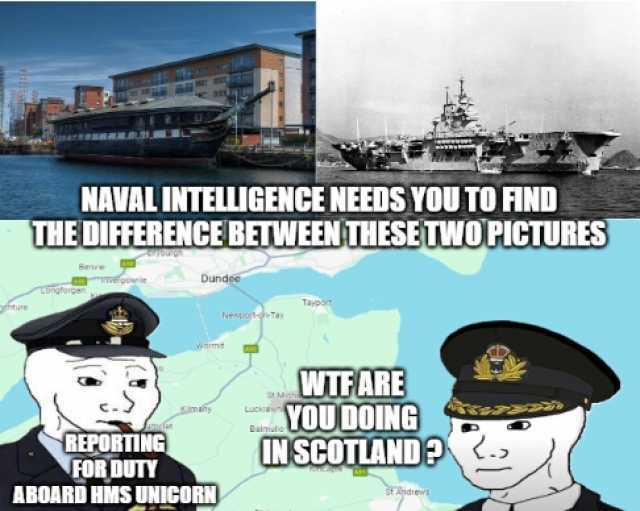 NAVAL INTELLIGENCE NEEDS YOU TO FIND THE DIFFERENCE BETWEENTHESETWO PICTURES Dundee Warmt Kima ienpotay REPORTING FOR DUTY ABOARD HMS UNICORN Tayport WIT ARE YOUDOING INSCOTLANDA .. SMch tAhdrew