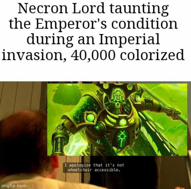 Necron Lord taunting the Emperors condition during an Imperial invasion 40000 colorized I apolog ize that it s not wheelchair access ible. imgflip.com
