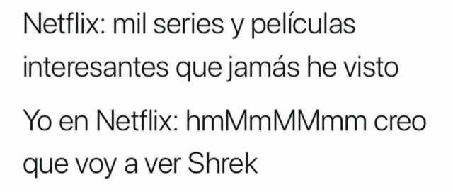 Netflix mil series y películas interesantes que jamás he visto Yo en Netflix hmMmMMmm creo que voy a ver Shrek