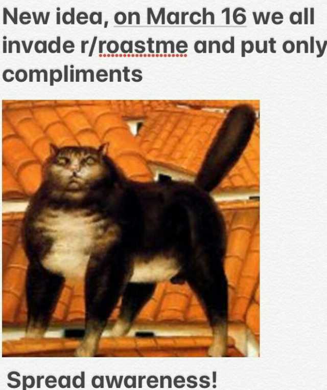New idea on March 16 we all invade r/roastmę and put only compliments Spread awareness!