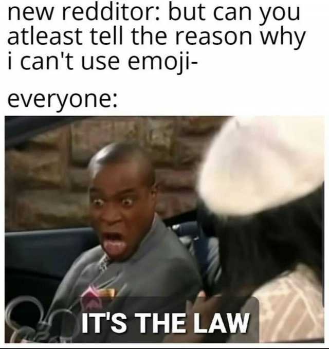 new redditor but can yobu atleast tell the reason why i cant use emoji everyone ITS THE LAW