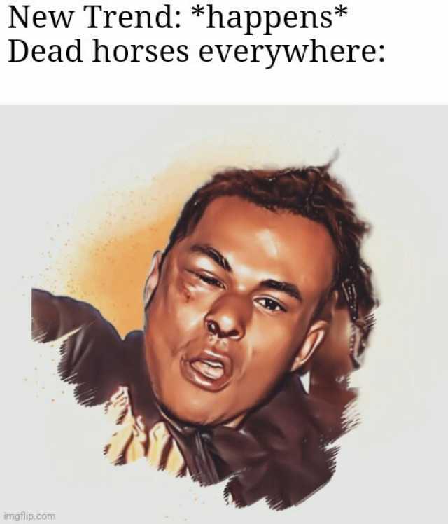 New Trend *happens* Dead horses everywhere imgflip.com