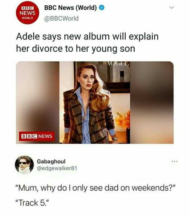 NEWS WORLD BBC News (World) @BBCWorld Adele says new album will explain her divorce to her young son BBC NEWS Gabaghoul @edgewalker81 Mum why do I only see dad on weekends Track 5