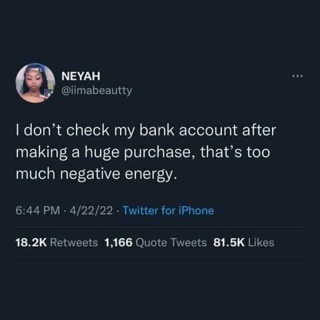 NEYAH @imabeautty I dont check my bank account after making a huge purchase thats too much negative energy. 644 PM 4/22/22 Twitter for iPhone 18.2K Retweets 1166 Quote Tweets 81.5K Likes