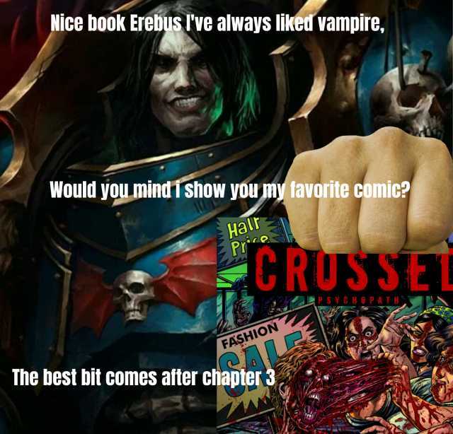Nice book Erebus ve always liked vampire Would youL mÍndi shoW you my favorite comic Hal Prree CRUSSE PSYCBOPATH FASHION The best bit comes after chapter 3