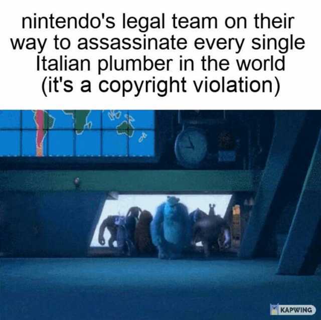 nintendos legal team on their way to assassinate every single Italian plumber in the world (its a copyright violation) KAPWING