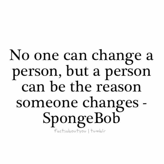 No one can change a person but a person can be the reason Someone changes - SpongeBob factsaboutyou  tumblr