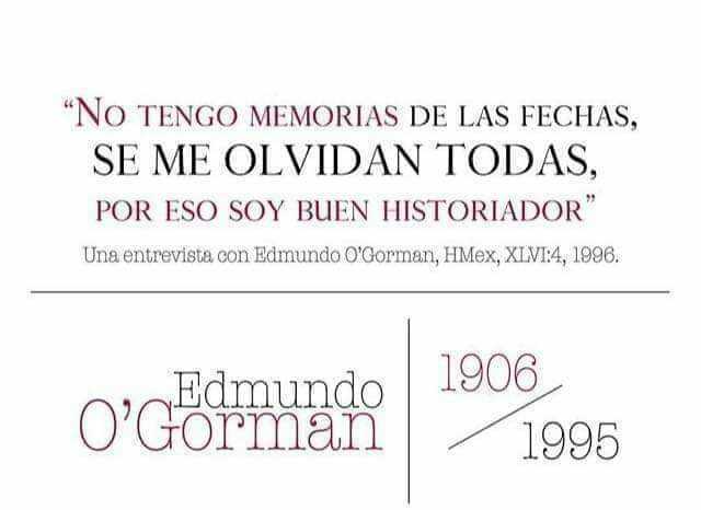 No TENGO MEMORIAS DE LAS FECHAS SE ME OLVIDAN TODAS POR ESO SOY BUEN HISTORIADOR Una entrevista con Edmundo OGorman HMex XIVI4 1996. Edmundo OGorman 1906 1995
