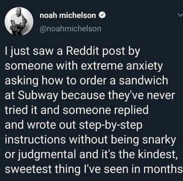 noah michelson @noahmichelson I just saw a Reddit post by someone with extreme anxiety asking how to order a sandwich at Subway because theyve never tried it and someone replied and wrote out step-by-step instructions without bein