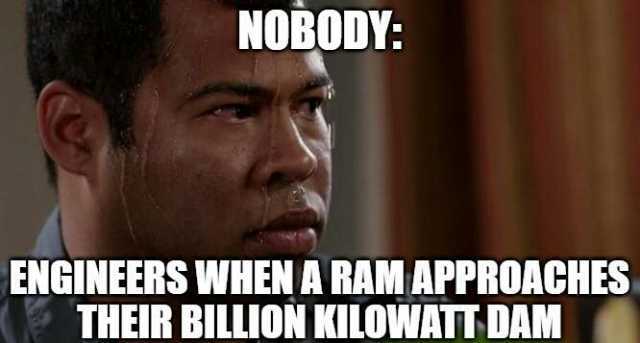 NOBODY ENGINEERS WHEN A RAM APPROACHES THEIR BILLION KILOWATT DAM