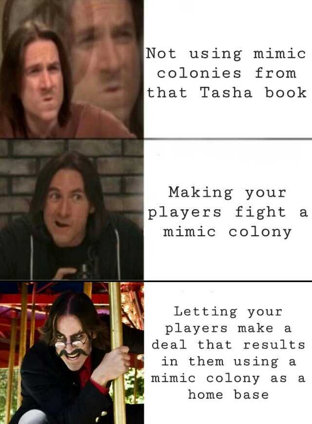 Not us ing mimic colonies fr om that Tasha book Making your players fight a mimic colony Letting youir players make a deal that results in them using a mimic colony as a home base