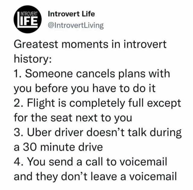 NTROVERT Introvert Life FE@lntrovertLiving Greatest moments in introvert history 1. Someone cancels plans with you before you have to do it 2. Flight is completely full except for the seat next to you 3. Uber driver doesnt talk du