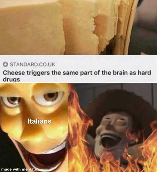 O STANDARD.CO.UK Cheese triggers the same part of the brain as hard drugs Italians made with mematic