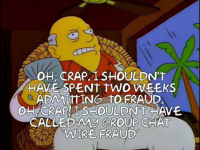 OH CRAP. I SHOULDNT HAVE SPENT TWO WEEKS ADMItING TO FRAUD OCRAP!I SHOULDNT HAVE CALLEDMY GROUP GHATT WIRE FRAUD