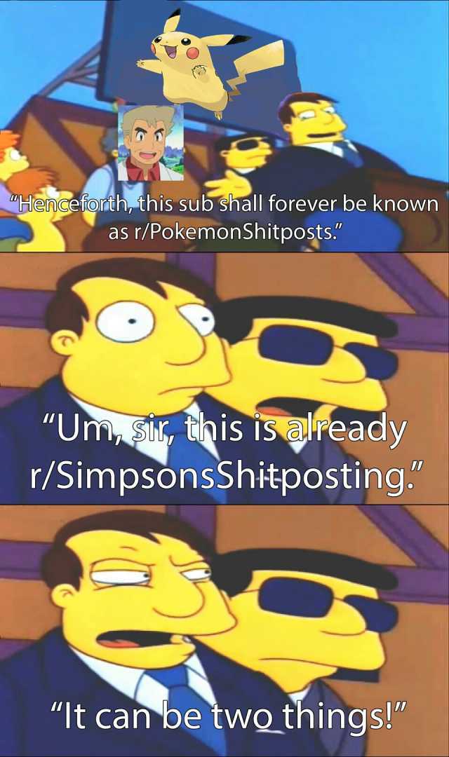 OHenceforth this sub shall forever be known as r/PokemonShitposts. Um sih this is already r/SimpsonsShitposting lt can be two things!
