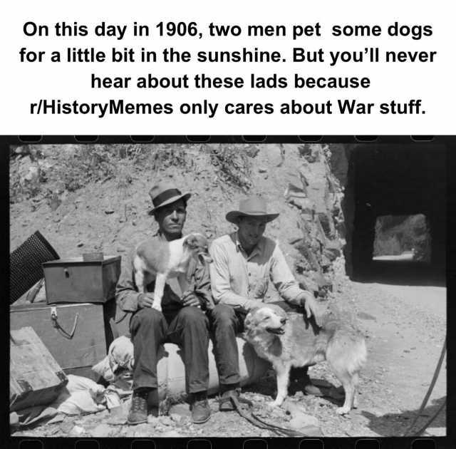 On this day in 1906 two men pet some dogs for a little bit in the sunshine. But youll never hear about these lads because r/HistoryMemes only cares about War stuff.