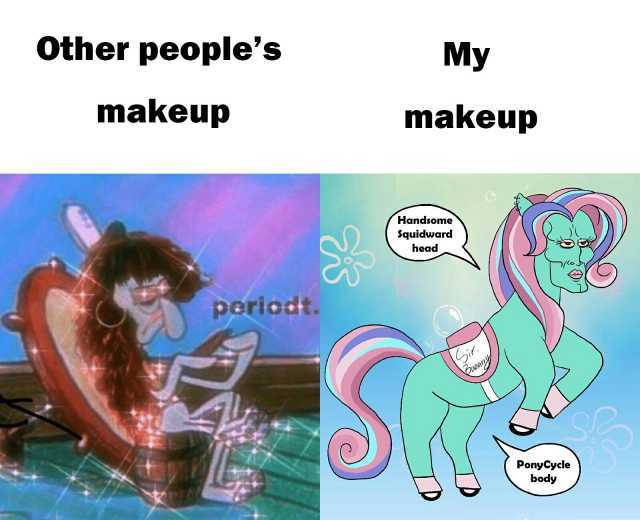 Other peoples My makeup makeup Handsome Squidward head periodt. it Panary PonyCyele body