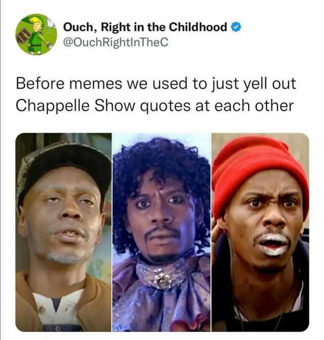 Ouch Right in the Childhood @OuchRightlnTheC Before memes we used to just yell out Chappelle Show quotes at each other