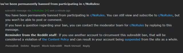 ouve been permanently banned fronm participating in r/NoRules Subreddit message via /r/NoRules IMJ sent a minute ago You have been permanently banned from participating in r/NoRules. You can still view and subscribe to r/NORules b