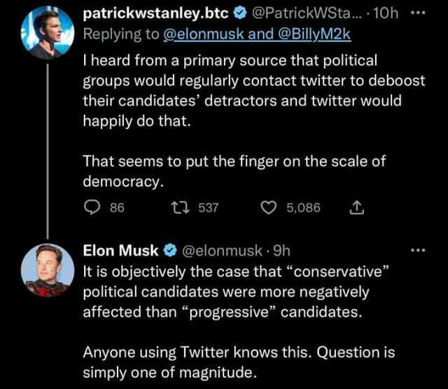 patrickwstanley.btc@PatrickWSta... 10h . Replying to @elonmusk and @BillyM2k T heard from a primary source that political groups would regularly contact twitter to deboost their candidates detractors and twitter would happily do t