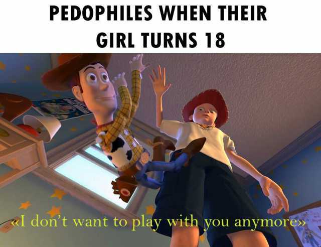 PEDOPHILES WHEN THEIR GIRL TURNS 18 l dont want to play with you anymore