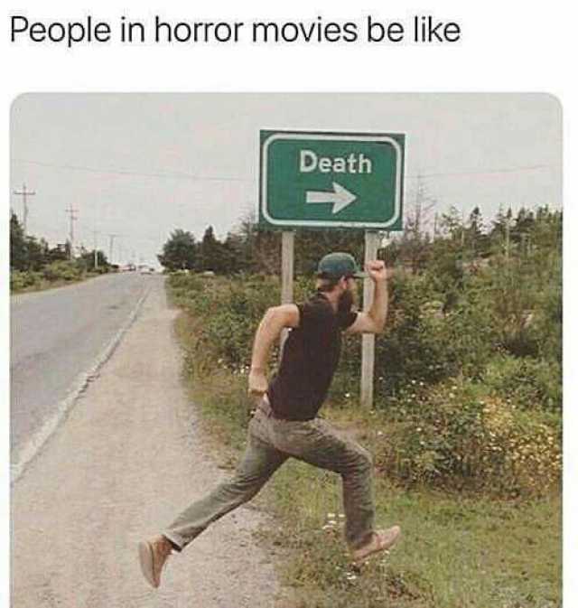 People in horror movies be like Death