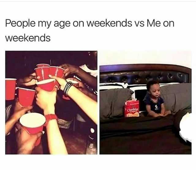 People my age on weekends vs Me on weekends Chddar 2
