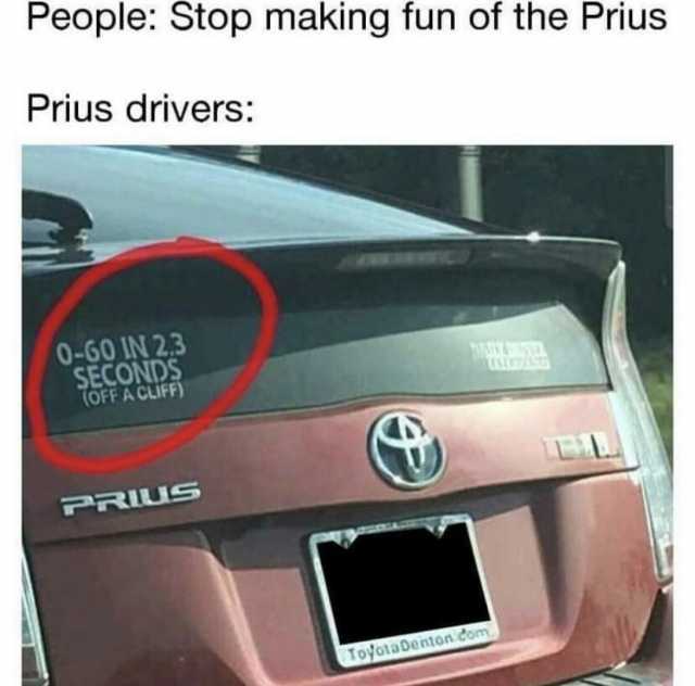 People Stop making fun of the PriuS Prius drivers 0-60 IN 23 SECONDS oFT ACUF EL PRIUS ToyotaDenton Com