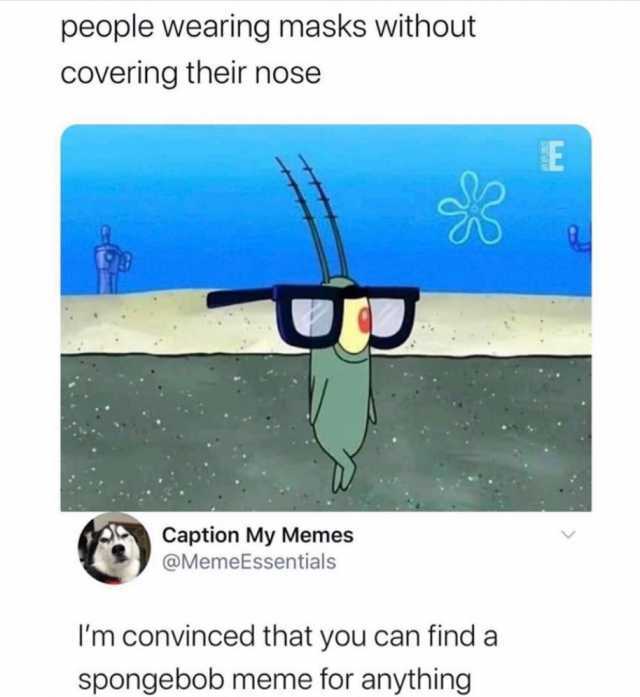 people wearing masks without covering their nose Caption My Memes @MemeEssentials Im convinced that you can find a spongebob meme for anything 